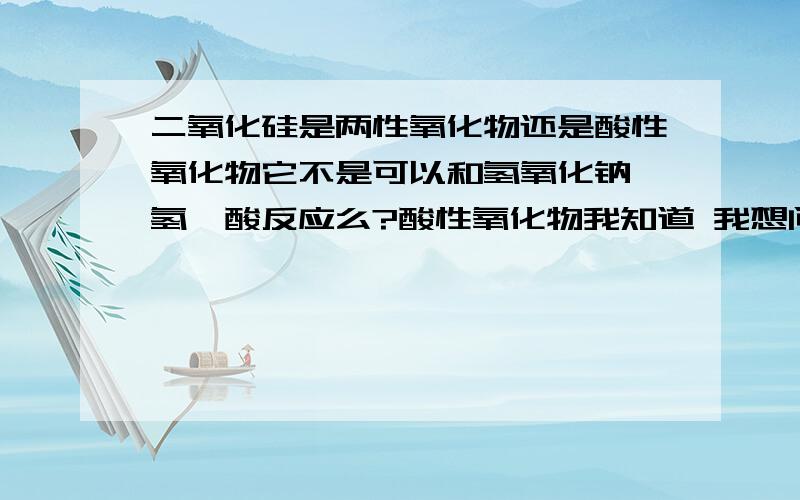 二氧化硅是两性氧化物还是酸性氧化物它不是可以和氢氧化钠 氢氟酸反应么?酸性氧化物我知道 我想问的是为什么