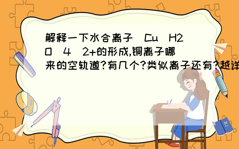 解释一下水合离子[Cu(H2O)4]2+的形成,铜离子哪来的空轨道?有几个?类似离子还有?越详细越好,