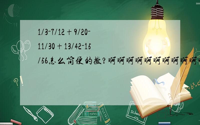 1/3-7/12+9/20-11/30+13/42-15/56怎么简便的撒?啊啊啊啊啊啊啊啊啊啊啊啊啊啊啊啊啊啊啊啊啊啊啊啊啊啊啊啊啊啊啊啊啊?