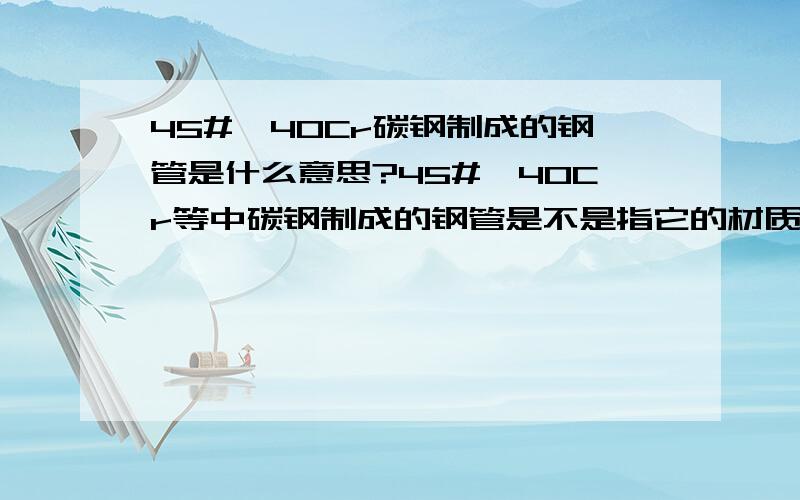 45#、40Cr碳钢制成的钢管是什么意思?45#、40Cr等中碳钢制成的钢管是不是指它的材质硬度!直径在1.2.5厘米钢管选这样的好吗?厚度选多少的?主要想自己焊个卡丁车玩玩!别回头焊完车架子一给油