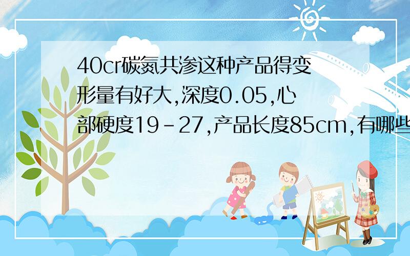 40cr碳氮共渗这种产品得变形量有好大,深度0.05,心部硬度19-27,产品长度85cm,有哪些企业可以加工?