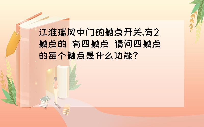 江淮瑞风中门的触点开关,有2触点的 有四触点 请问四触点的每个触点是什么功能?