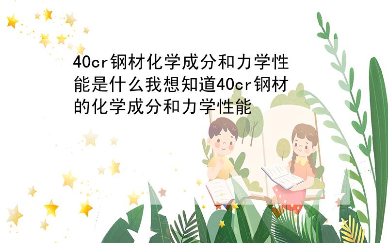 40cr钢材化学成分和力学性能是什么我想知道40cr钢材的化学成分和力学性能