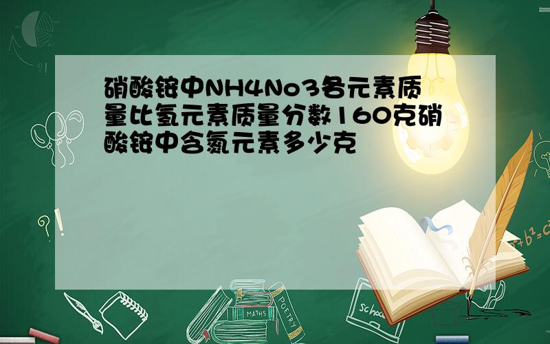 硝酸铵中NH4No3各元素质量比氢元素质量分数160克硝酸铵中含氮元素多少克