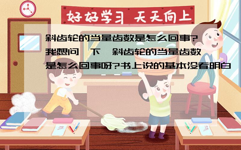 斜齿轮的当量齿数是怎么回事?我想问一下,斜齿轮的当量齿数是怎么回事呀?书上说的基本没看明白