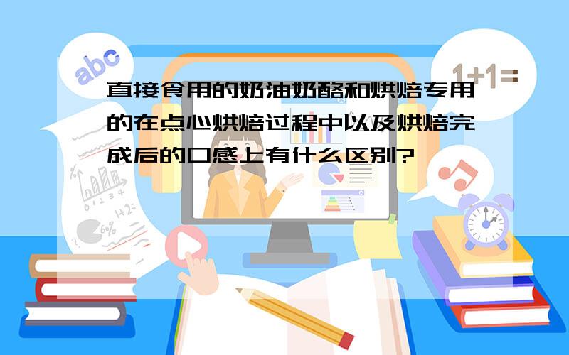 直接食用的奶油奶酪和烘焙专用的在点心烘焙过程中以及烘焙完成后的口感上有什么区别?