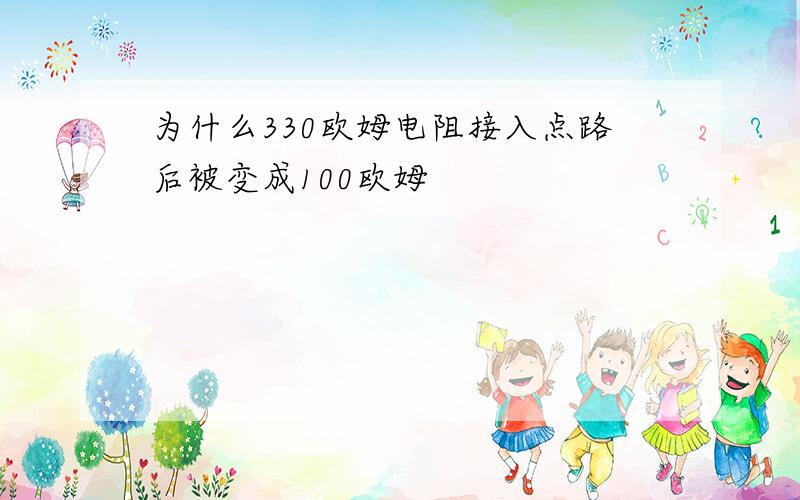 为什么330欧姆电阻接入点路后被变成100欧姆