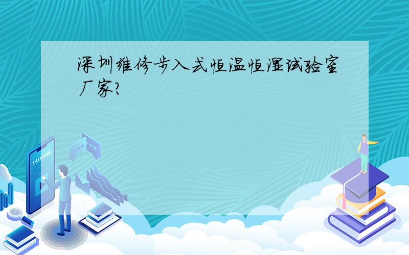 深圳维修步入式恒温恒湿试验室厂家?