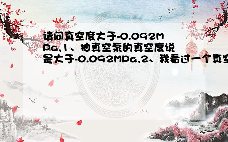 请问真空度大于-0.092MPa,1、抽真空泵的真空度说是大于-0.092MPa,2、我看过一个真空测量仪,上面显示的数值是60-80之间不断变化?这个数值又代表什么?请赐教!