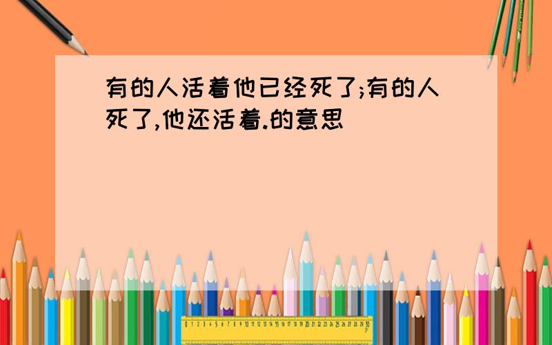 有的人活着他已经死了;有的人死了,他还活着.的意思