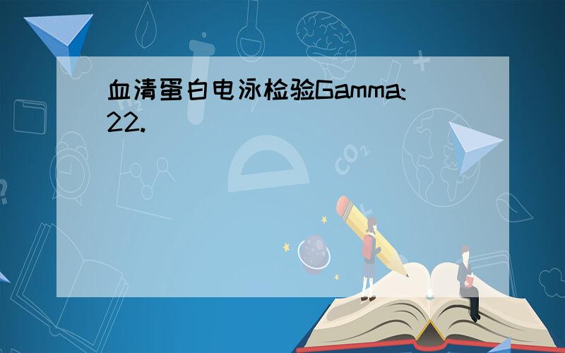 血清蛋白电泳检验Gamma:22.