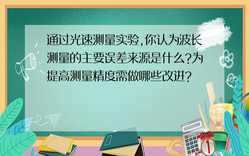 通过光速测量实验,你认为波长测量的主要误差来源是什么?为提高测量精度需做哪些改进?