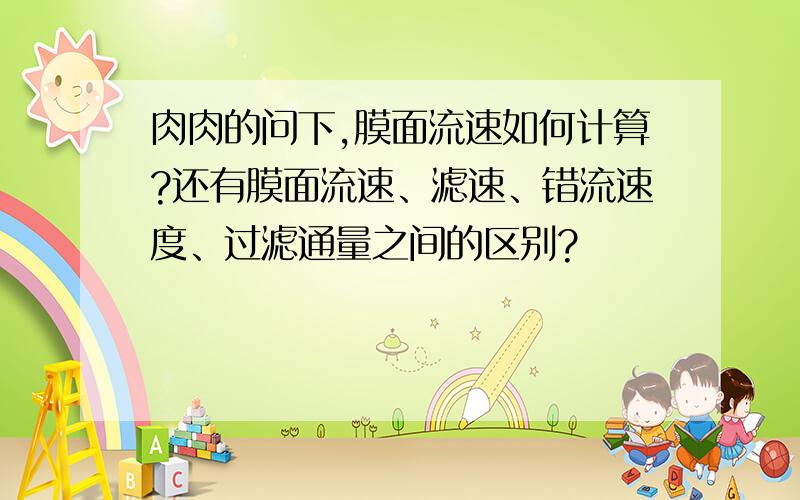 肉肉的问下,膜面流速如何计算?还有膜面流速、滤速、错流速度、过滤通量之间的区别?