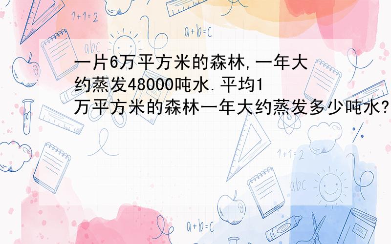 一片6万平方米的森林,一年大约蒸发48000吨水.平均1万平方米的森林一年大约蒸发多少吨水?（列方程）并解详细