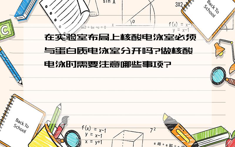 在实验室布局上核酸电泳室必须与蛋白质电泳室分开吗?做核酸电泳时需要注意哪些事项?