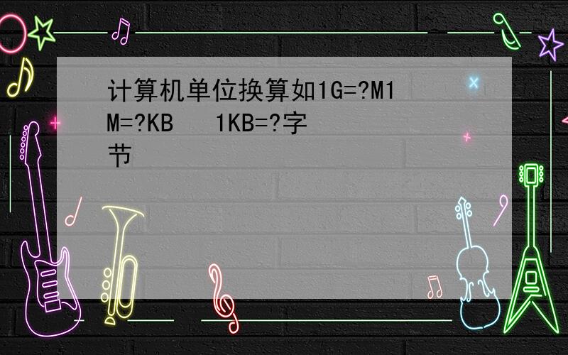 计算机单位换算如1G=?M1M=?KB   1KB=?字节