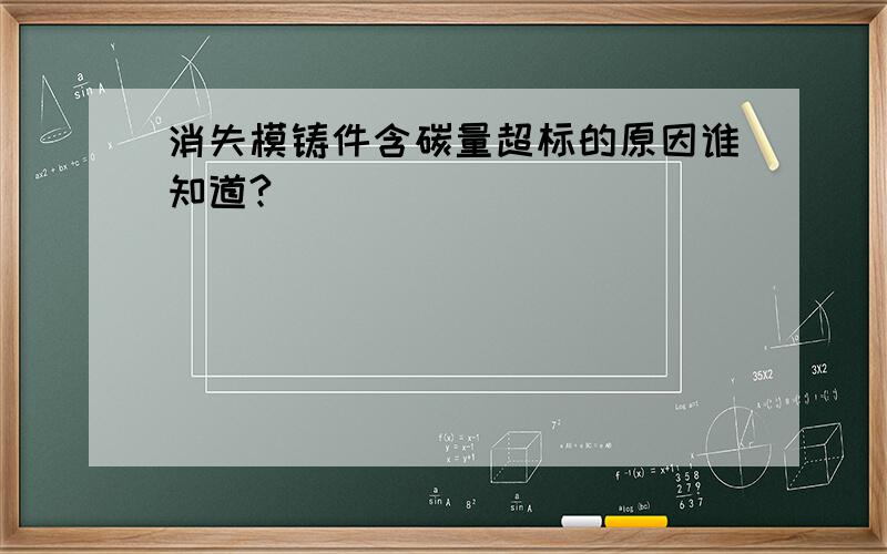 消失模铸件含碳量超标的原因谁知道?