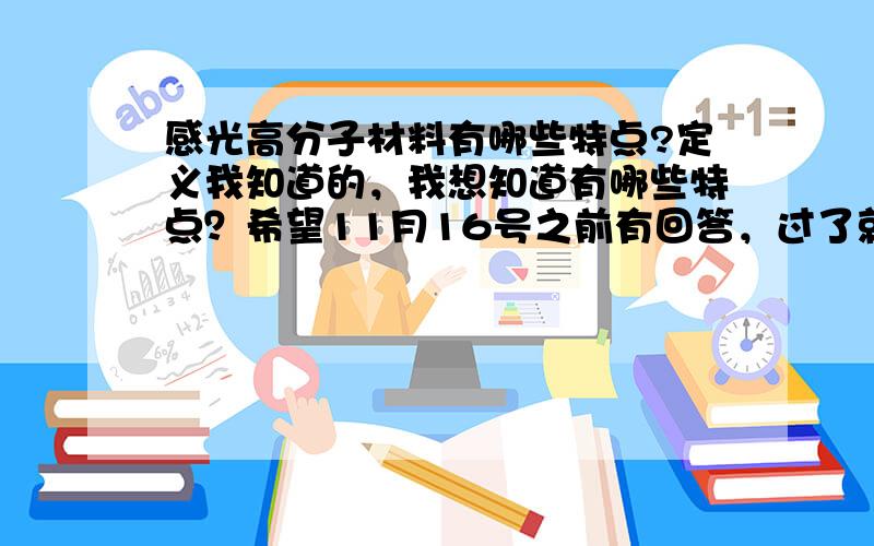 感光高分子材料有哪些特点?定义我知道的，我想知道有哪些特点？希望11月16号之前有回答，过了就晚了