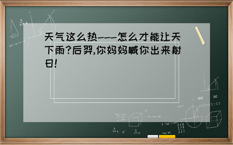 天气这么热---怎么才能让天下雨?后羿,你妈妈喊你出来射日!