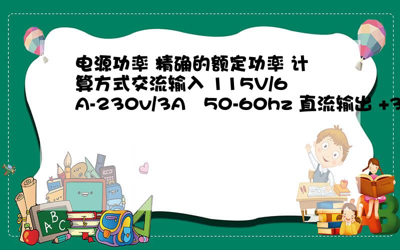 电源功率 精确的额定功率 计算方式交流输入 115V/6A-230v/3A   50-60hz 直流输出 +3.3v +5V +12V -12V +5vsb电流 18A 20A 16A 0.8A 2A