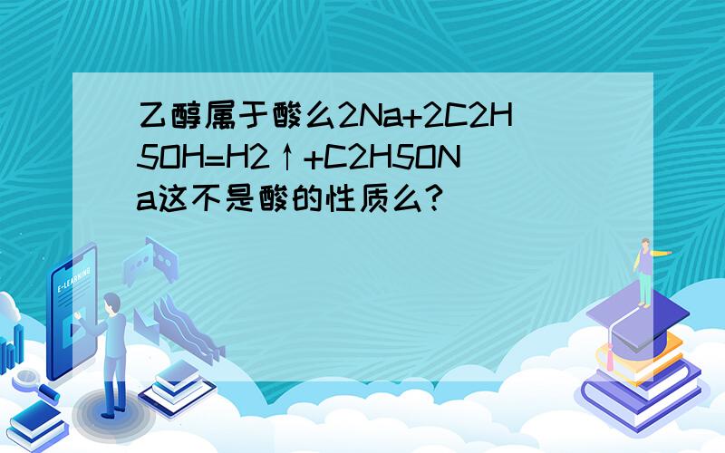 乙醇属于酸么2Na+2C2H5OH=H2↑+C2H5ONa这不是酸的性质么?