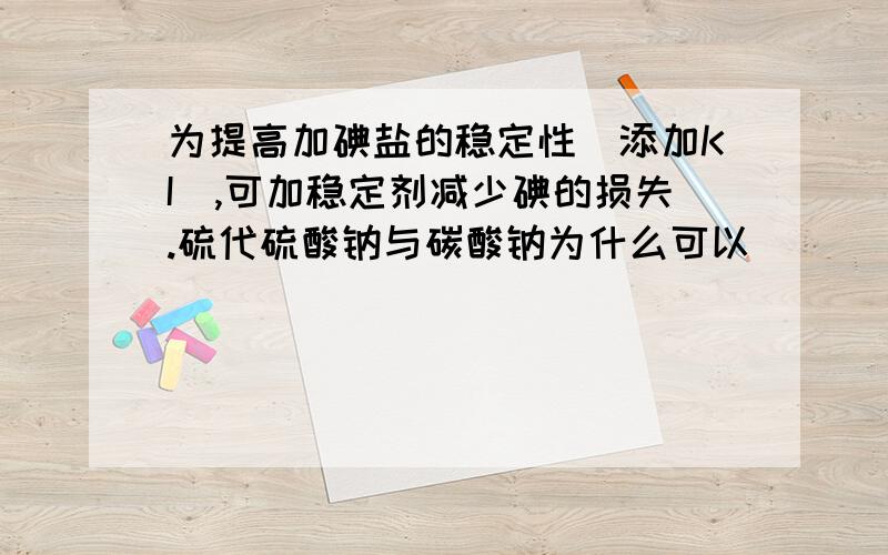 为提高加碘盐的稳定性（添加KI）,可加稳定剂减少碘的损失.硫代硫酸钠与碳酸钠为什么可以