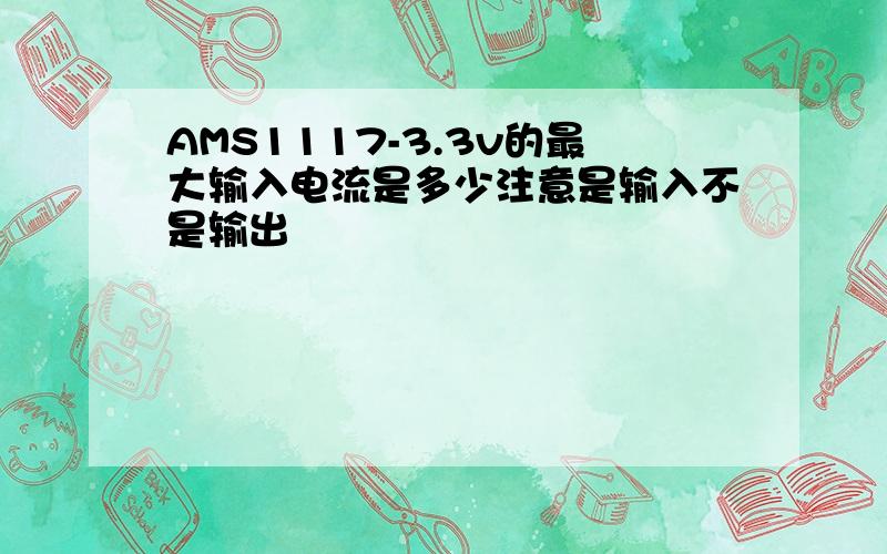 AMS1117-3.3v的最大输入电流是多少注意是输入不是输出