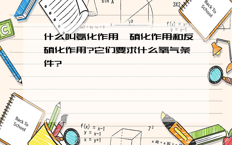 什么叫氨化作用、硝化作用和反硝化作用?它们要求什么氧气条件?