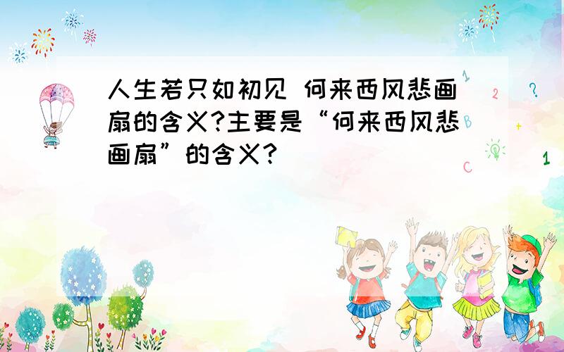 人生若只如初见 何来西风悲画扇的含义?主要是“何来西风悲画扇”的含义?