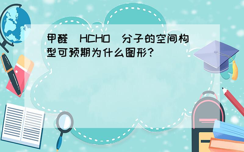 甲醛(HCHO)分子的空间构型可预期为什么图形?