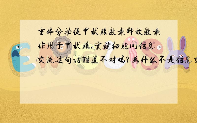 垂体分泌促甲状腺激素释放激素作用于甲状腺,实现细胞间信息交流这句话难道不对吗?为什么不是信息交流可是激素不也是通过体液运输达到交流传递信息的效果吗，而且组织器官不也由细