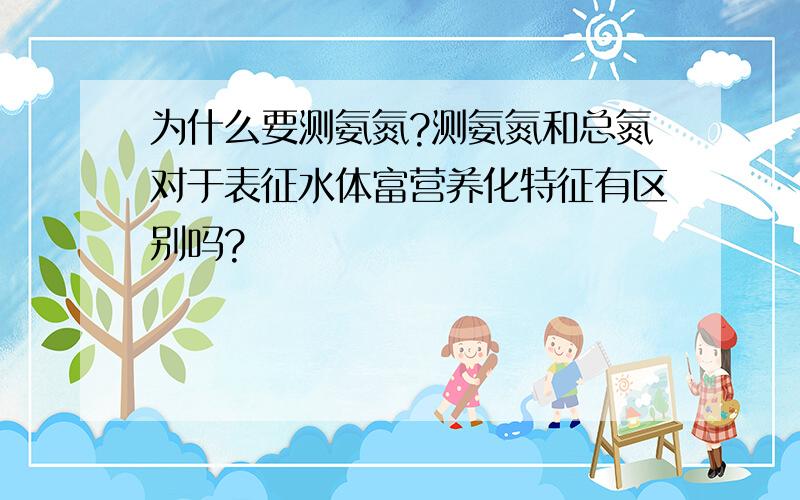 为什么要测氨氮?测氨氮和总氮对于表征水体富营养化特征有区别吗?