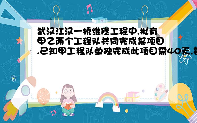 武汉江汉一桥维修工程中,拟有甲乙两个工程队共同完成某项目.已知甲工程队单独完成此项目需40天,每天施工费为0.6万元,乙工程队单独完成此项目需60天,每天施工费为0.5万元.要使该项目的施