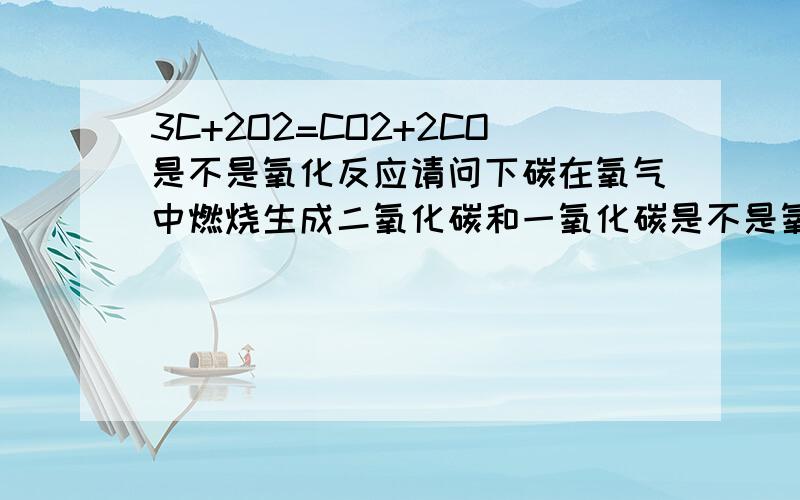 3C+2O2=CO2+2CO是不是氧化反应请问下碳在氧气中燃烧生成二氧化碳和一氧化碳是不是氧化反应