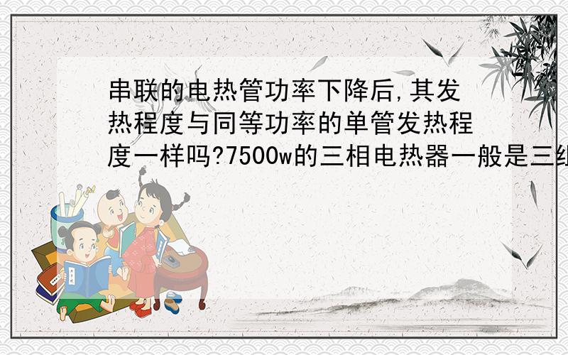 串联的电热管功率下降后,其发热程度与同等功率的单管发热程度一样吗?7500w的三相电热器一般是三组六头,2500X3,我不需要这样大的功率,如果将三组串联,接220V单相电,其功率等于833.33W,请问这