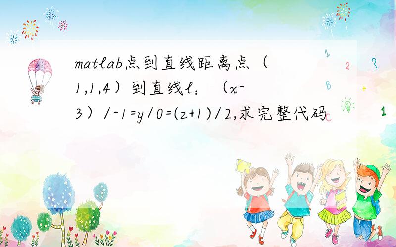 matlab点到直线距离点（1,1,4）到直线l：（x-3）/-1=y/0=(z+1)/2,求完整代码