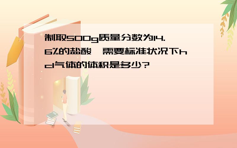 制取500g质量分数为14.6%的盐酸,需要标准状况下hcl气体的体积是多少?