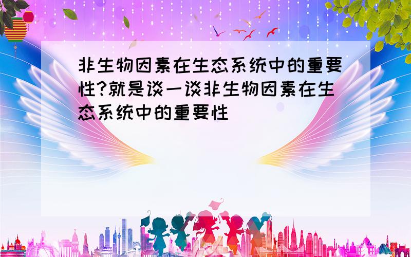 非生物因素在生态系统中的重要性?就是谈一谈非生物因素在生态系统中的重要性