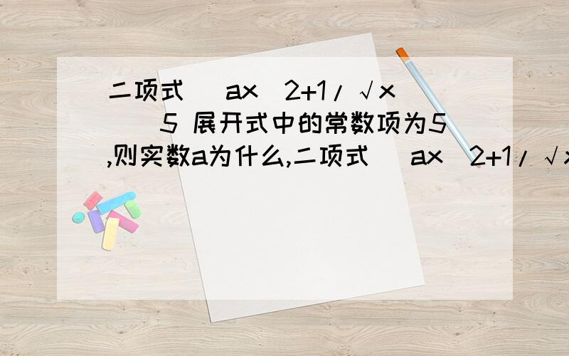 二项式 (ax^2+1/√x)^5 展开式中的常数项为5,则实数a为什么,二项式 (ax^2+1/√x)^5 展开式中的常数项为5,则实数a=?