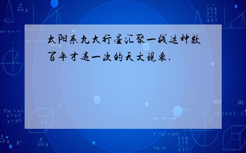 太阳系九大行星汇聚一线这种数百年才遇一次的天文现象.