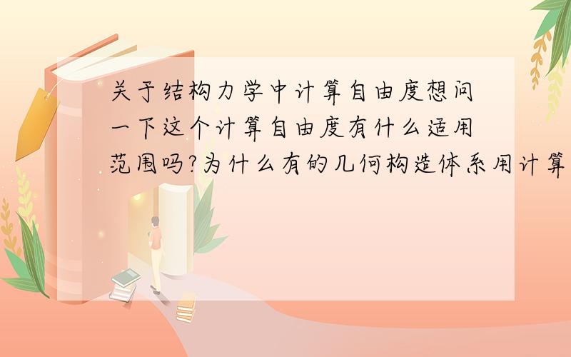 关于结构力学中计算自由度想问一下这个计算自由度有什么适用范围吗?为什么有的几何构造体系用计算自由度算出W=0,而通过分析却是几何可变的.另外有人告诉我什么结构与机构不一样,我们