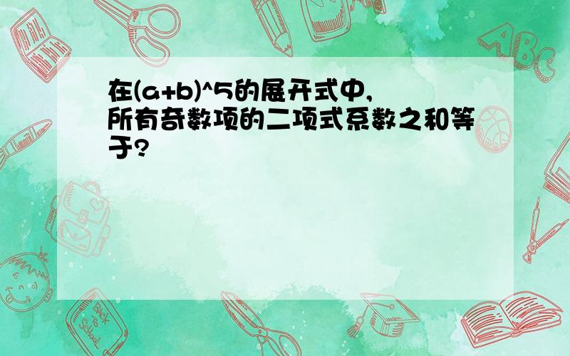 在(a+b)^5的展开式中,所有奇数项的二项式系数之和等于?