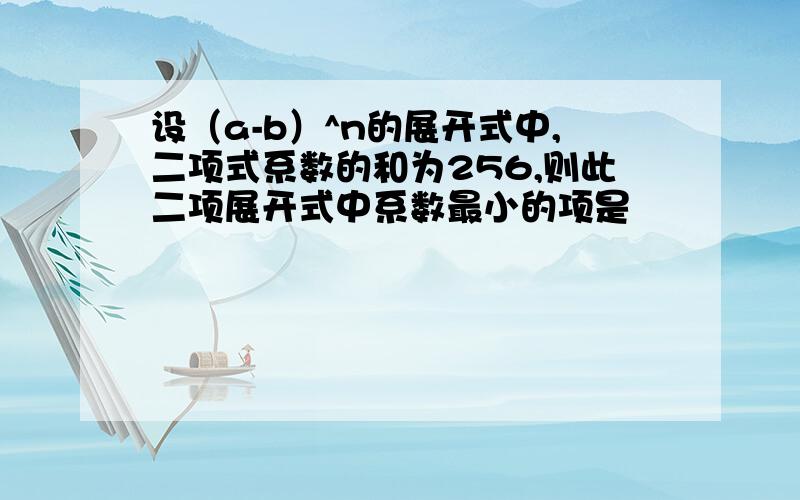 设（a-b）^n的展开式中,二项式系数的和为256,则此二项展开式中系数最小的项是