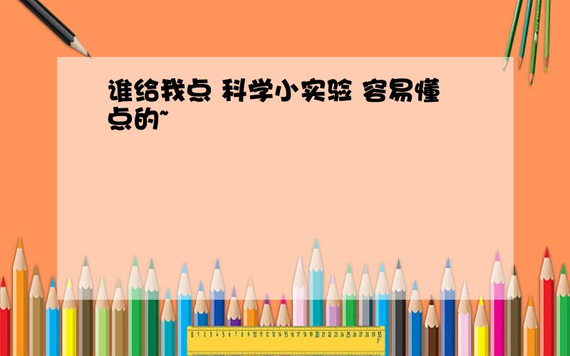 谁给我点 科学小实验 容易懂点的~