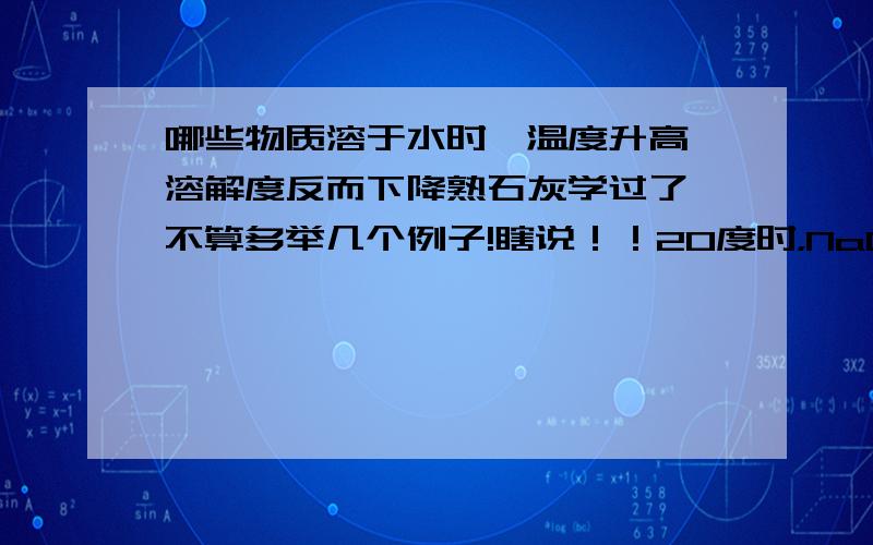 哪些物质溶于水时,温度升高,溶解度反而下降熟石灰学过了,不算多举几个例子!瞎说！！20度时，NaCl为36100度时，NaCl为39.1NaCl溶解度随温度升高而升高此外，不要举气体，举一些固体22时10分结