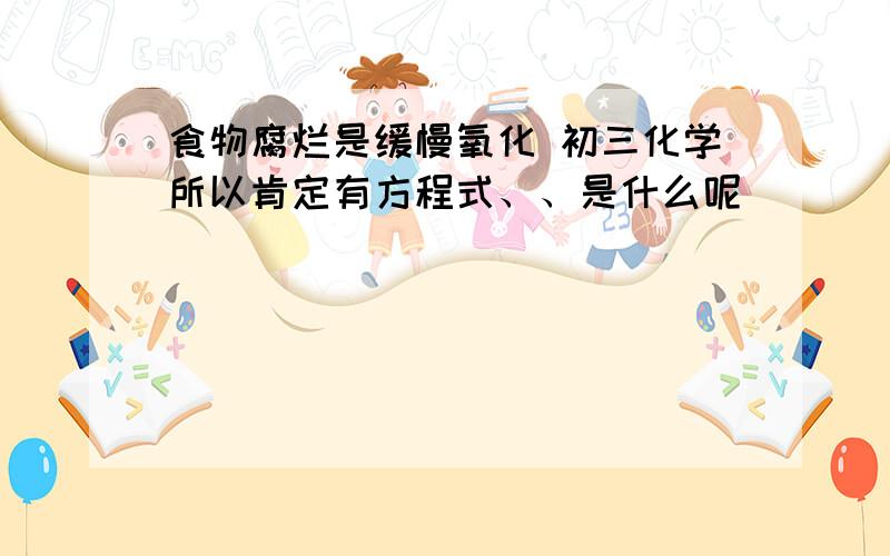 食物腐烂是缓慢氧化 初三化学所以肯定有方程式、、是什么呢