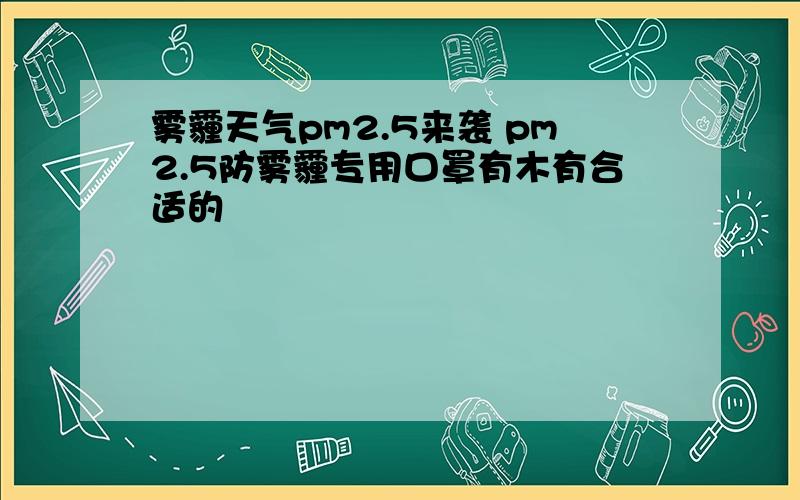 雾霾天气pm2.5来袭 pm2.5防雾霾专用口罩有木有合适的