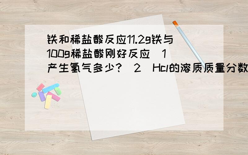 铁和稀盐酸反应11.2g铁与100g稀盐酸刚好反应（1）产生氢气多少?（2）Hcl的溶质质量分数