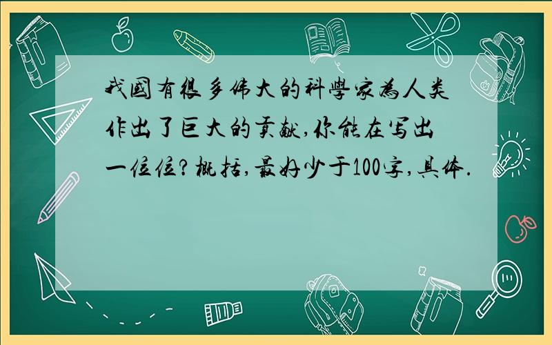 我国有很多伟大的科学家为人类作出了巨大的贡献,你能在写出一位位?概括,最好少于100字,具体.