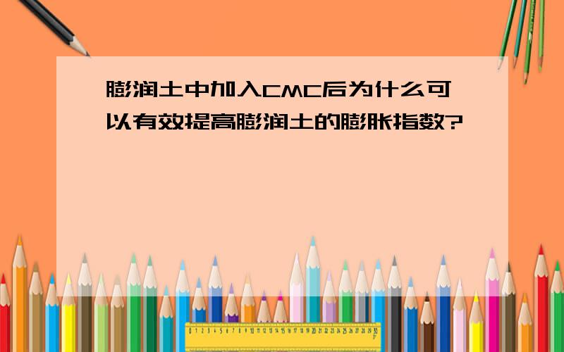 膨润土中加入CMC后为什么可以有效提高膨润土的膨胀指数?